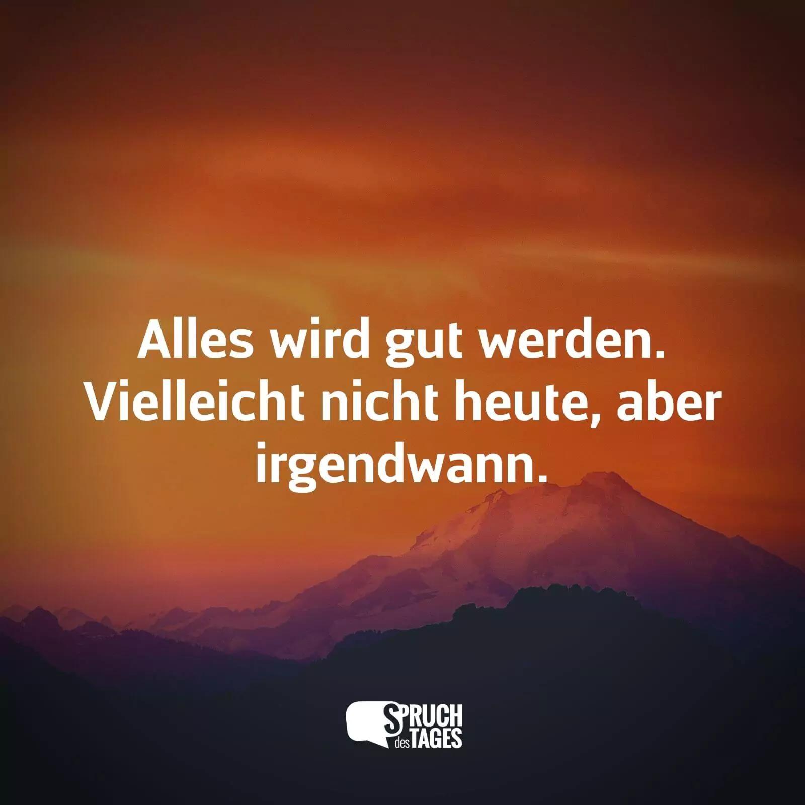 irgendwann wird alles gut sprüche - Was wenn alles gut geht Zitat